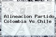 Alineacion Partido <b>Colombia Vs Chile</b>