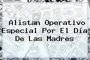 Alistan Operativo Especial Por El <b>Día De Las Madres</b>