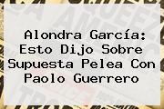 Alondra García: Esto Dijo Sobre Supuesta Pelea Con <b>Paolo Guerrero</b>