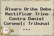 Álvaro Uribe Debe Rectificar Trino Contra Daniel Coronel: Tribunal ...