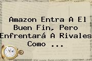 Ver amazon entra a el buen fin pero enfrentara a rivales como Amazon Entra A El <b>Buen Fin</b>, Pero Enfrentará A Rivales Como ...