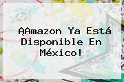 ¡<b>Amazon</b> Ya Está Disponible En <b>México</b>!