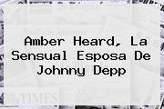 Amber Heard, La Sensual Esposa De <b>Johnny Depp</b>