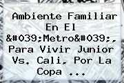 Ambiente Familiar En El 'Metro', Para Vivir <b>Junior Vs</b>. <b>Cali</b>, Por La Copa ...