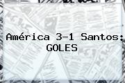 <b>América</b> 3-1 <b>Santos</b>: GOLES