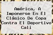 América, A Imponerse En El Clásico De Copa Contra El <b>Deportivo Cali</b>