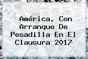 <b>América</b>, Con Arranque De Pesadilla En El Clausura 2017