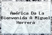 Ver america da la bienvenida a miguel herrera América Da La Bienvenida A <b>Miguel Herrera</b>