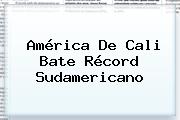 <b>América De Cali</b> Bate Récord Sudamericano