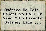 <b>América De Cali</b> - Deportivo Cali En Vivo Y En Directo Online: Liga ...