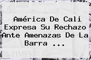 <b>América De Cali</b> Expresa Su Rechazo Ante Amenazas De La Barra ...