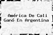 <b>América De Cali</b> Ganó En Argentina