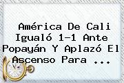 <b>América De Cali</b> Igualó 1-1 Ante Popayán Y Aplazó El Ascenso Para ...