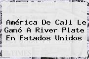 <b>América De Cali</b> Le Ganó A <b>River Plate</b> En Estados Unidos