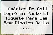 <b>América</b> De Cali Logró En Pasto El Tiquete Para Las Semifinales De La ...