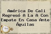 <b>América De Cali</b> Regresó A La A Con Empate En Casa Ante Águilas