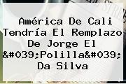 <b>América De Cali</b> Tendría El Remplazo De Jorge El 'Polilla' Da Silva