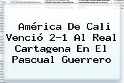 <b>América De Cali</b> Venció 2-1 Al Real Cartagena En El Pascual Guerrero