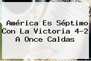 <b>América</b> Es Séptimo Con La Victoria 4-2 A <b>Once Caldas</b>