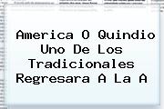<b>America</b> O <b>Quindio</b> Uno De Los Tradicionales Regresara A La A