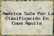 América Sale Por La Clasificación En <b>Copa Águila</b>