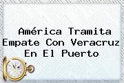 <b>América</b> Tramita Empate Con Veracruz En El Puerto