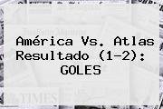 <b>América Vs</b>. <b>Atlas</b> Resultado (1-2): GOLES