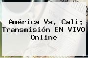 <b>América Vs</b>. <b>Cali</b>: Transmisión EN VIVO Online