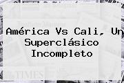 Ver america vs cali un superclasico incompleto <b>América Vs Cali</b>, Un Superclásico Incompleto