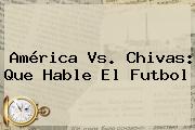 <b>América Vs</b>. <b>Chivas</b>: Que Hable El Futbol
