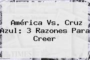 <b>América Vs</b>. <b>Cruz Azul</b>: 3 Razones Para Creer