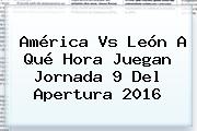 <b>América Vs León</b> A Qué Hora Juegan Jornada 9 Del Apertura 2016