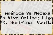 <b>América Vs Necaxa</b> En Vivo Online: Liga MX, Semifinal Vuelta
