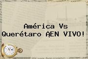 <b>América Vs Querétaro</b> ¡EN VIVO!