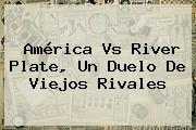 <b>América Vs River Plate</b>, Un Duelo De Viejos Rivales