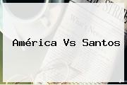 <b>América Vs Santos</b>