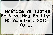 América Vs Tigres En Vivo Hoy En <b>Liga MX</b> Apertura <b>2015</b> (0-1)