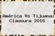 <b>América Vs Tijuana</b>; Clausura 2016