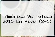 <b>América Vs Toluca 2015</b> En Vivo (2-1)
