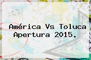 <b>América Vs Toluca</b> Apertura 2015.