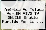 <b>América Vs Toluca</b> Ver EN VIVO TV ONLINE Gratis Partido Por La <b>...</b>