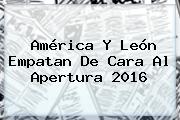 <b>América</b> Y <b>León</b> Empatan De Cara Al Apertura 2016