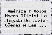 América Y Xolos Hacen Oficial La Llegada De <b>Javier Güemez</b> A Las <b>...</b>