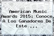 <b>American Music Awards 2015</b>: Conoce A Los Ganadores De Este <b>...</b>