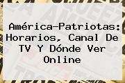 América-<b>Patriotas</b>: Horarios, Canal De TV Y Dónde Ver Online