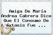 Amiga De María <b>Andrea Cabrera</b> Dice Que El Consumo De éxtasis Fue ...
