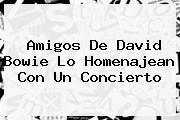Amigos De <b>David Bowie</b> Lo Homenajean Con Un Concierto