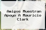 Amigos Muestran Apoyo A <b>Mauricio Clark</b>