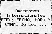 <b>Amistosos Internacionales</b> FIFA: FECHA, HORA Y CANAL De Los ...