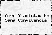 Amor Y <b>amistad</b> En Sana Convivencia